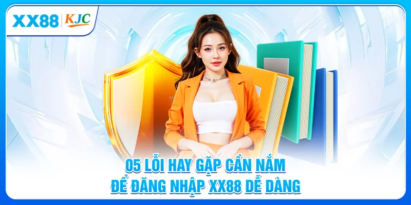 05 lỗi hay gặp cần nắm để đăng nhập XX88 dễ dàng