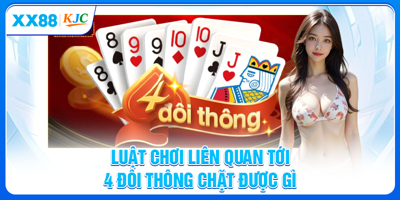 Luật chơi liên quan tới 4 đôi thông chặt được gì